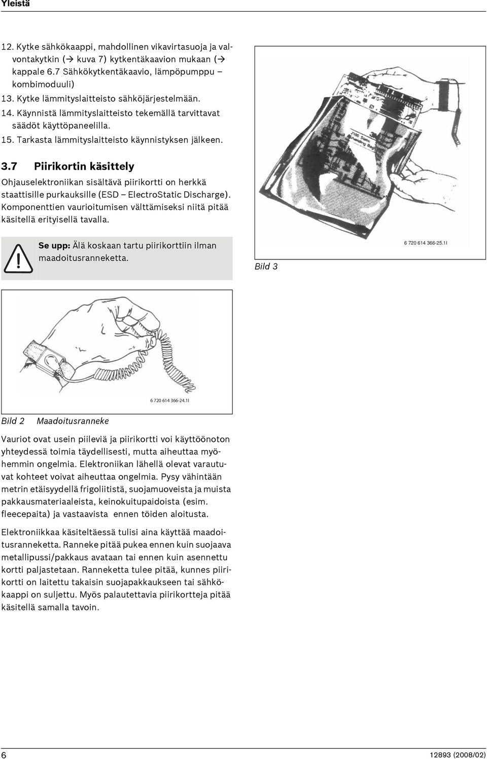 7 Piirikortin käsittely Ohjauselektroniikan sisältävä piirikortti on herkkä staattisille purkauksille (ESD ElectroStatic Discharge).