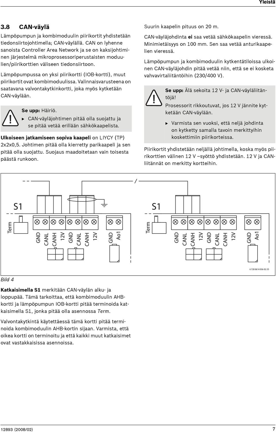 Lämpöpumpussa on yksi piirikortti (IOB-kortti), muut piirikortit ovat kombimoduulissa. Valinnaisvarusteena on saatavana valvontakytkinkortti, joka myös kytketään CAN-väylään. Se upp: Häiriö.
