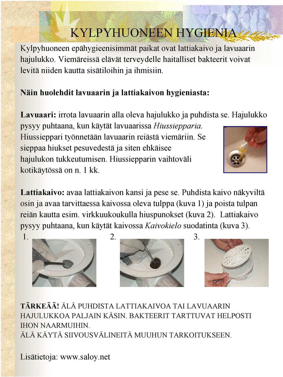 Näin huolehdit lavuaarin ja lattiakaivon hygieniasta: Lavuaari: irrota lavuaarin alla oleva hajulukko ja puhdista se. Hajulukko pysyy puhtaana, kun käytät lavuaarissa Hiussiepparia.