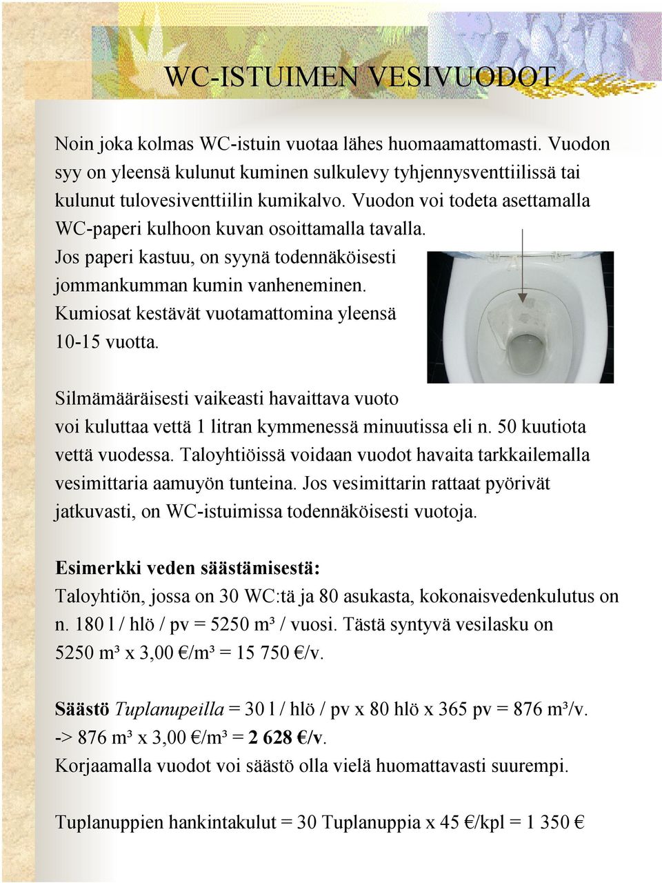 Kumiosat kestävät vuotamattomina yleensä 10-15 vuotta. Silmämääräisesti vaikeasti havaittava vuoto voi kuluttaa vettä 1 litran kymmenessä minuutissa eli n. 50 kuutiota vettä vuodessa.