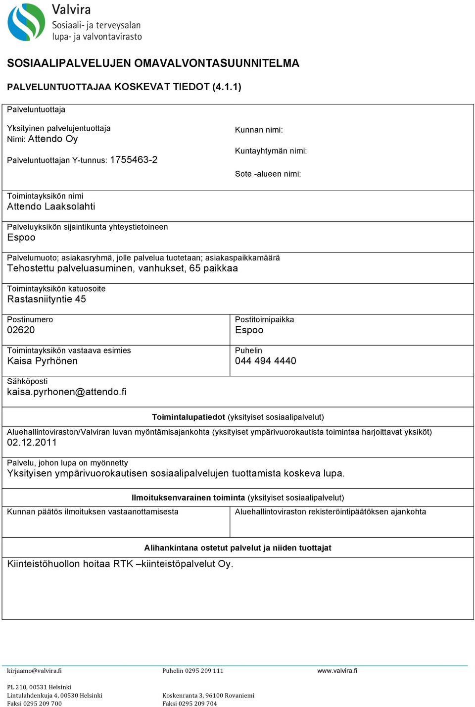 Palveluyksikön sijaintikunta yhteystietoineen Espoo Palvelumuoto; asiakasryhmä, jolle palvelua tuotetaan; asiakaspaikkamäärä Tehostettu palveluasuminen, vanhukset, 65 paikkaa Toimintayksikön