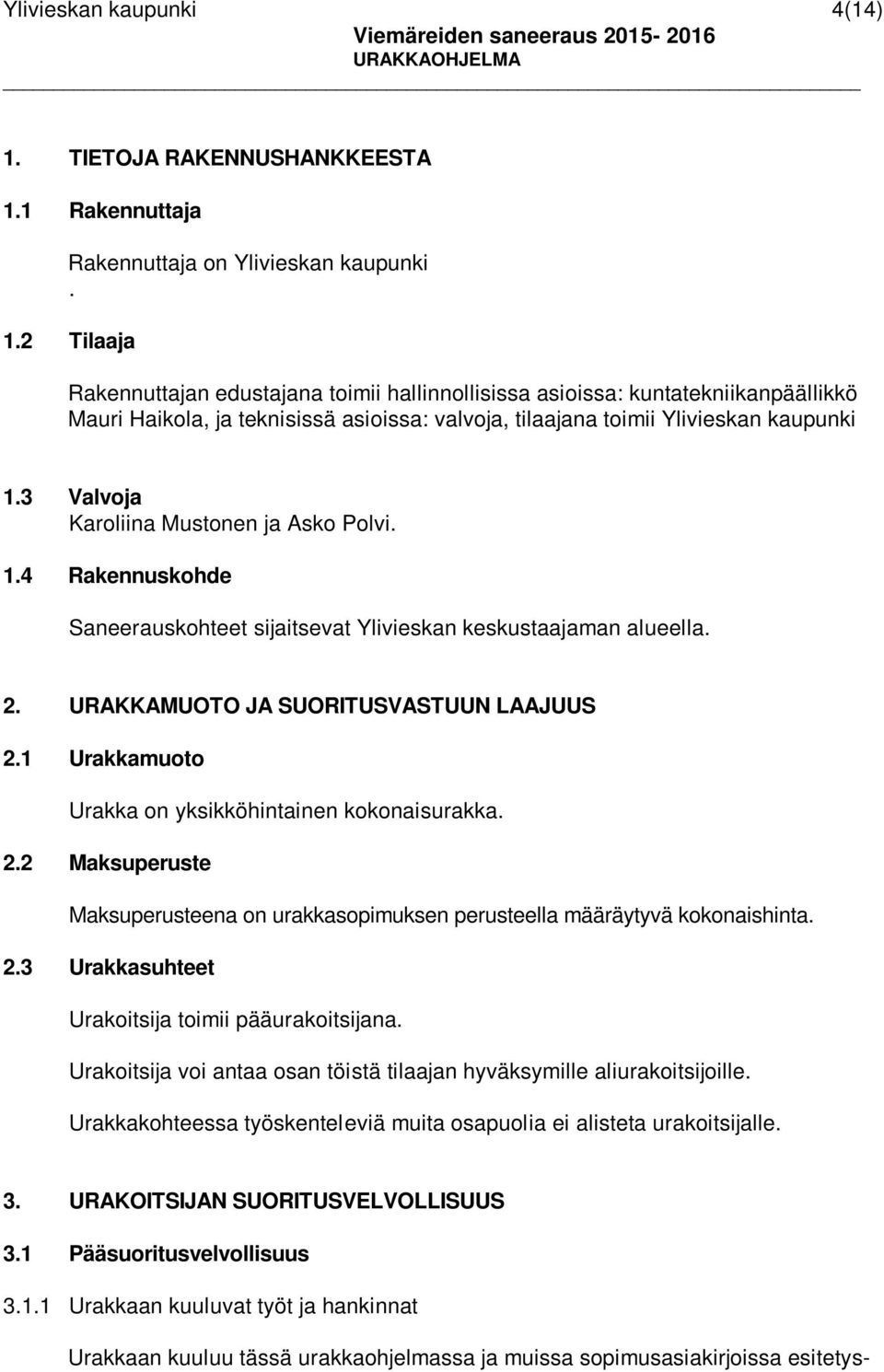 1 Urakkamuoto Urakka on yksikköhintainen kokonaisurakka. 2.2 Maksuperuste Maksuperusteena on urakkasopimuksen perusteella määräytyvä kokonaishinta. 2.3 Urakkasuhteet Urakoitsija toimii pääurakoitsijana.