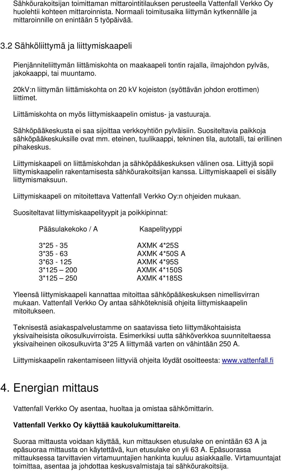 2 Sähköliittymä ja liittymiskaapeli Pienjänniteliittymän liittämiskohta on maakaapeli tontin rajalla, ilmajohdon pylväs, jakokaappi, tai muuntamo.