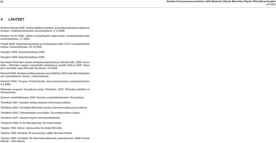 Jätteen energiakäytön laajennuksen ympäristövaikutusten arviointiselostus. 3.7.2009. Fingrid 2008. Ympäristövaikutusten arviointiselostus 400+110 kv voimajohtohankkeessa. Arviointiselostus. 30.10.2008. Hausjärvi 2008.