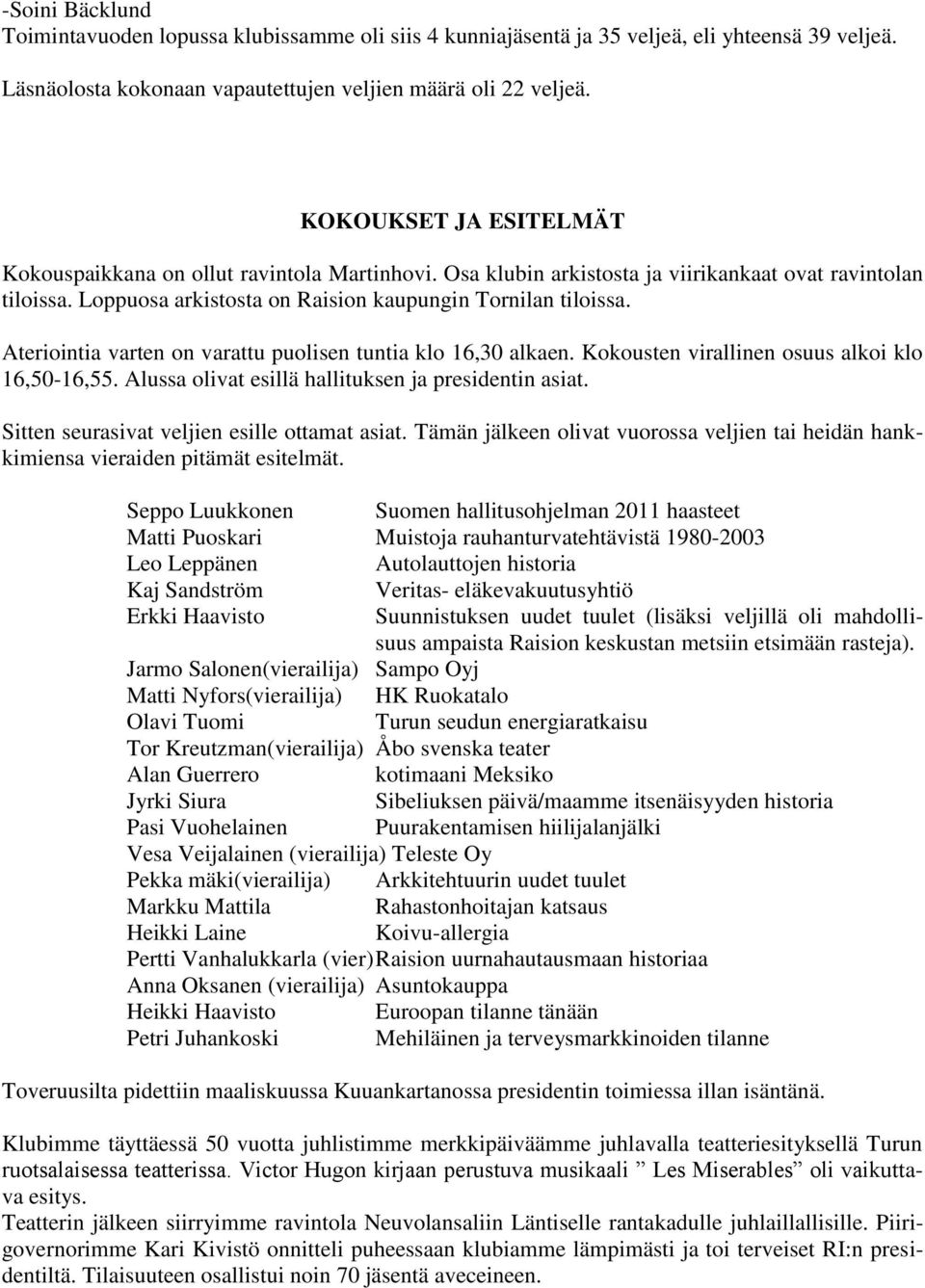 Ateriointia varten on varattu puolisen tuntia klo 16,30 alkaen. Kokousten virallinen osuus alkoi klo 16,50-16,55. Alussa olivat esillä hallituksen ja presidentin asiat.