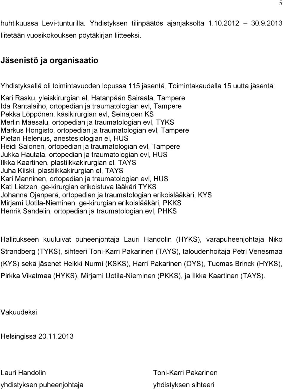 Toimintakaudella 15 uutta jäsentä: Kari Rasku, yleiskirurgian el, Hatanpään Sairaala, Tampere Ida Rantalaiho, ortopedian ja traumatologian evl, Tampere Pekka Löppönen, käsikirurgian evl, Seinäjoen KS