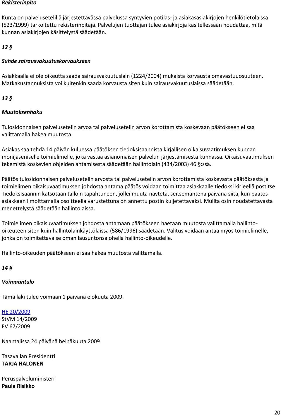 12 Suhde sairausvakuutuskorvaukseen Asiakkaalla ei ole oikeutta saada sairausvakuutuslain (1224/2004) mukaista korvausta omavastuuosuuteen.