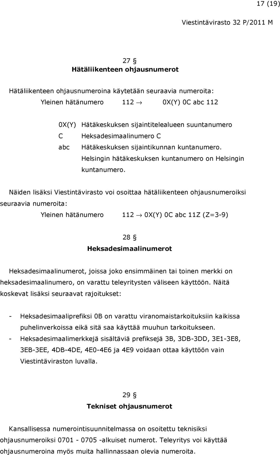 Näiden lisäksi Viestintävirasto voi osoittaa hätäliikenteen ohjausnumeroiksi seuraavia numeroita: Yleinen hätänumero 112 0X(Y) 0C abc 11Z (Z=3-9) 28 Heksadesimaalinumerot Heksadesimaalinumerot,