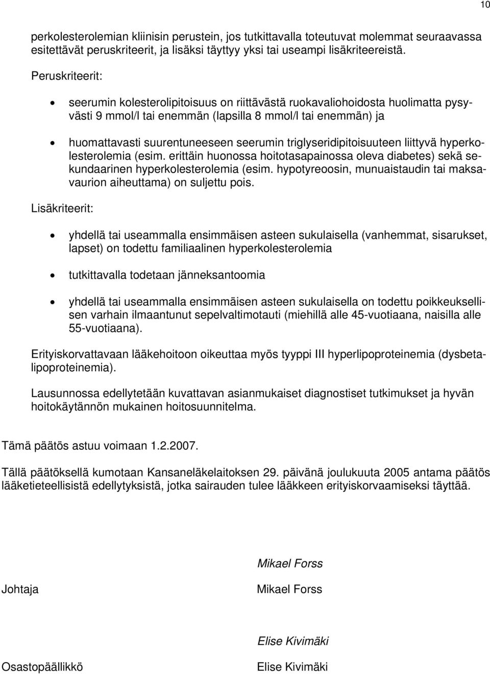 triglyseridipitoisuuteen liittyvä hyperkolesterolemia (esim. erittäin huonossa hoitotasapainossa oleva diabetes) sekä sekundaarinen hyperkolesterolemia (esim.