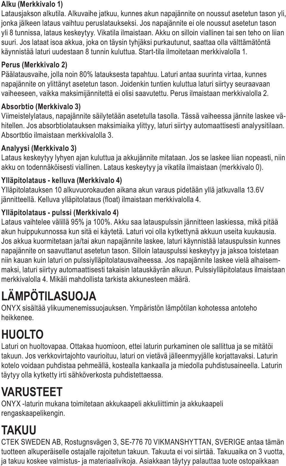 Jos lataat isoa akkua, joka on täysin tyhjäksi purkautunut, saattaa olla välttämätöntä käynnistää laturi uudestaan 8 tunnin kuluttua. Start-tila ilmoitetaan merkkivalolla 1.