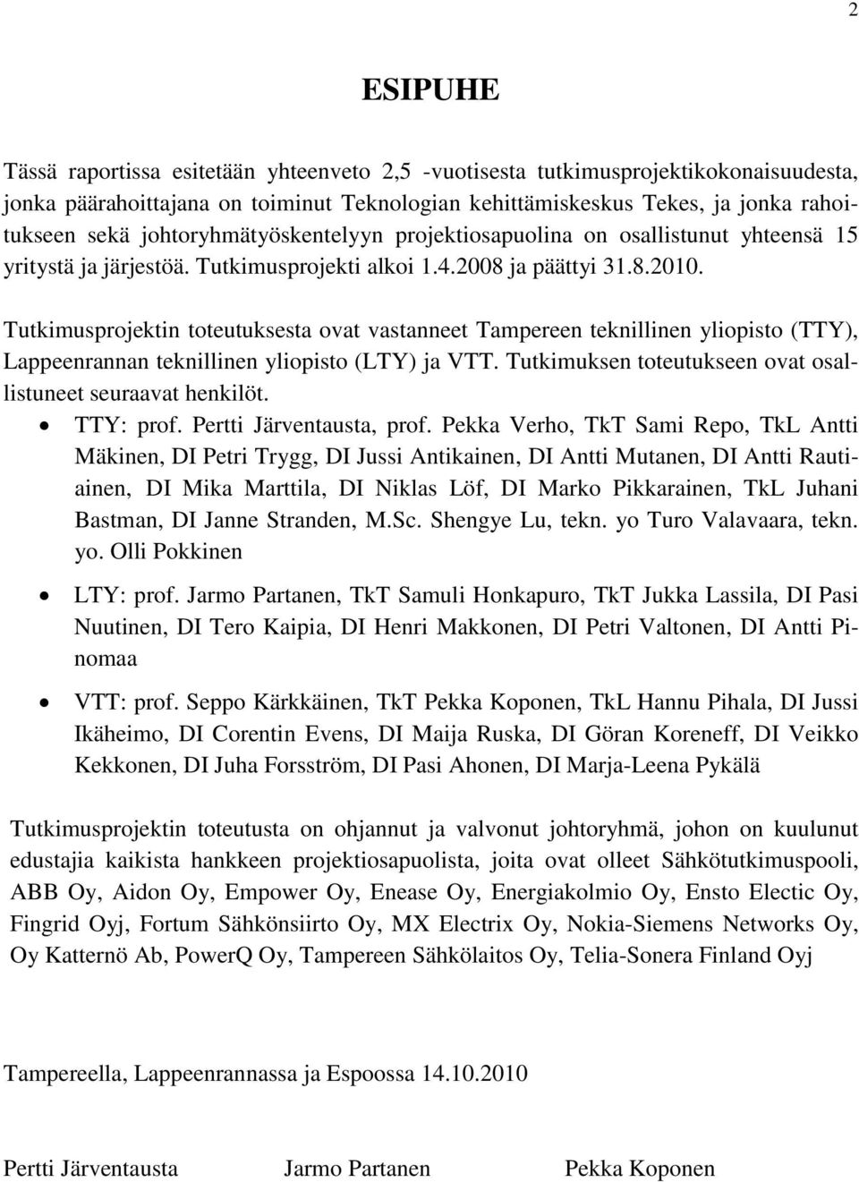 Tutkimusprojektin toteutuksesta ovat vastanneet Tampereen teknillinen yliopisto (TTY), Lappeenrannan teknillinen yliopisto (LTY) ja VTT. Tutkimuksen toteutukseen ovat osallistuneet seuraavat henkilöt.