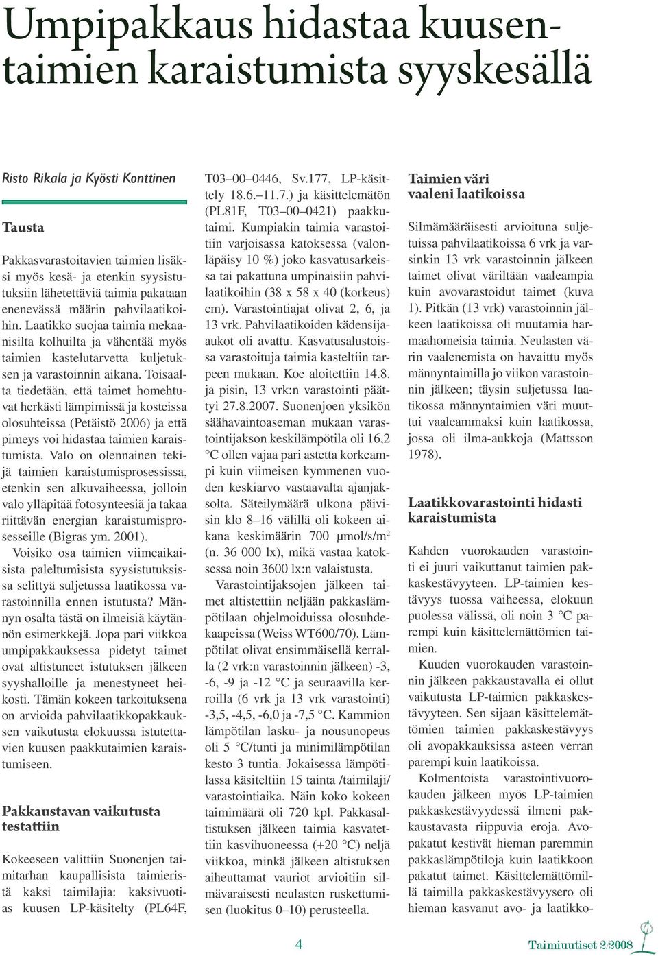 Toisaalta tiedetään, että taimet homehtuvat herkästi lämpimissä ja kosteissa olosuhteissa (Petäistö 2006) ja että pimeys voi hidastaa taimien karaistumista.