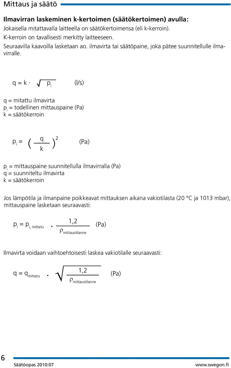 q = k p i (l/s) q = mitattu ilmavirta p i = todellinen mittauspaine (Pa) k = säätökerroin p i = ( q k ) 2 (Pa) p i = mittauspaine suunnitellulla ilmavirralla (Pa) q = suunniteltu ilmavirta k =