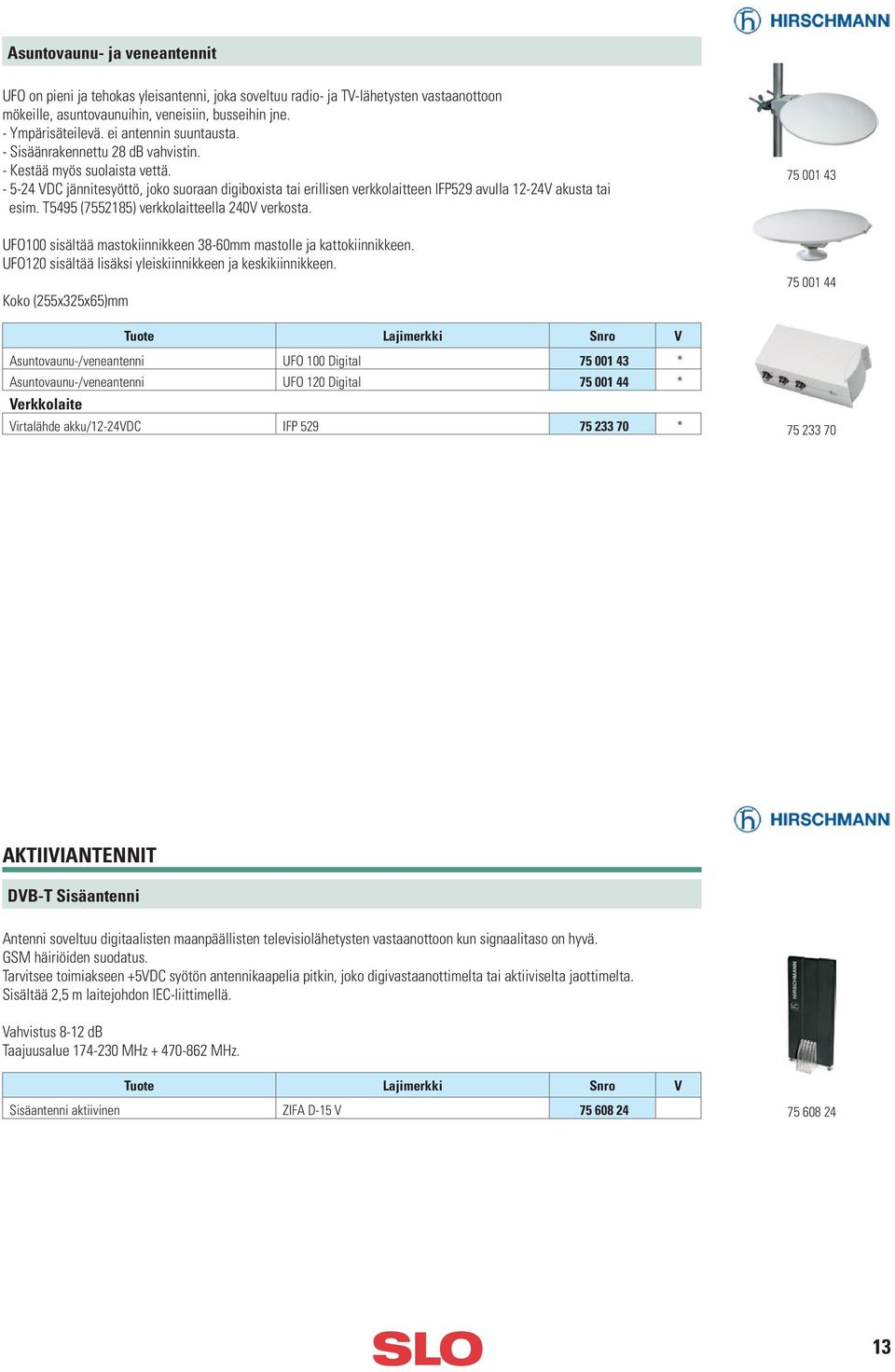 - 5-24 VDC jännitesyöttö, joko suoraan digiboxista tai erillisen verkkolaitteen IFP529 avulla 12-24V akusta tai esim. T5495 (7552185) verkkolaitteella 240V verkosta.