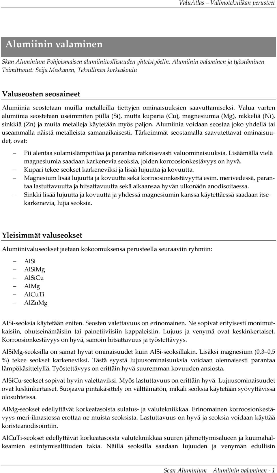 Valua varten alumiinia seostetaan useimmiten piillä (Si), mutta kuparia (Cu), magnesiumia (Mg), nikkeliä (Ni), sinkkiä (Zn) ja muita metalleja käytetään myös paljon.