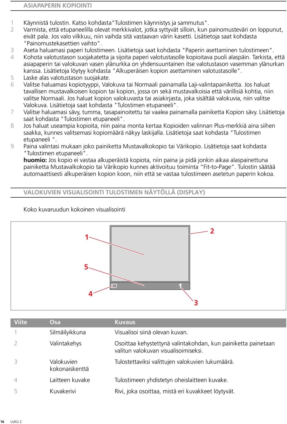 Lisätietoja saat kohdasta "Painomustekasettien vaihto". 3 Aseta haluamasi paperi tulostimeen. Lisätietoja saat kohdasta "Paperin asettaminen tulostimeen".