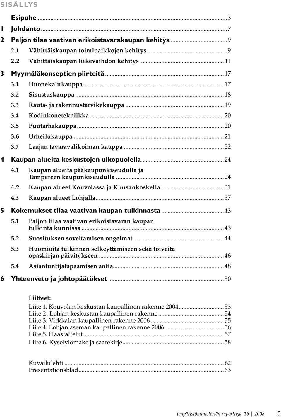 ..21 3.7 Laajan tavaravalikoiman kauppa...22 4 Kaupan alueita keskustojen ulkopuolella...24 4.1 Kaupan alueita pääkaupunkiseudulla ja Tampereen kaupunkiseudulla...24 4.2 Kaupan alueet Kouvolassa ja Kuusankoskella.