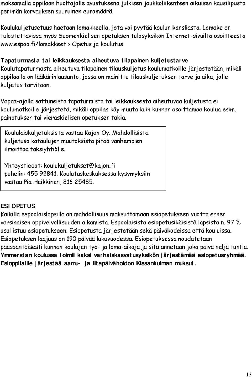 fi/lomakkeet > Opetus ja koulutus Tapaturmasta tai leikkauksesta aiheutuva tilapäinen kuljetustarve Koulutapaturmasta aiheutuva tilapäinen tilauskuljetus koulumatkoille järjestetään, mikäli