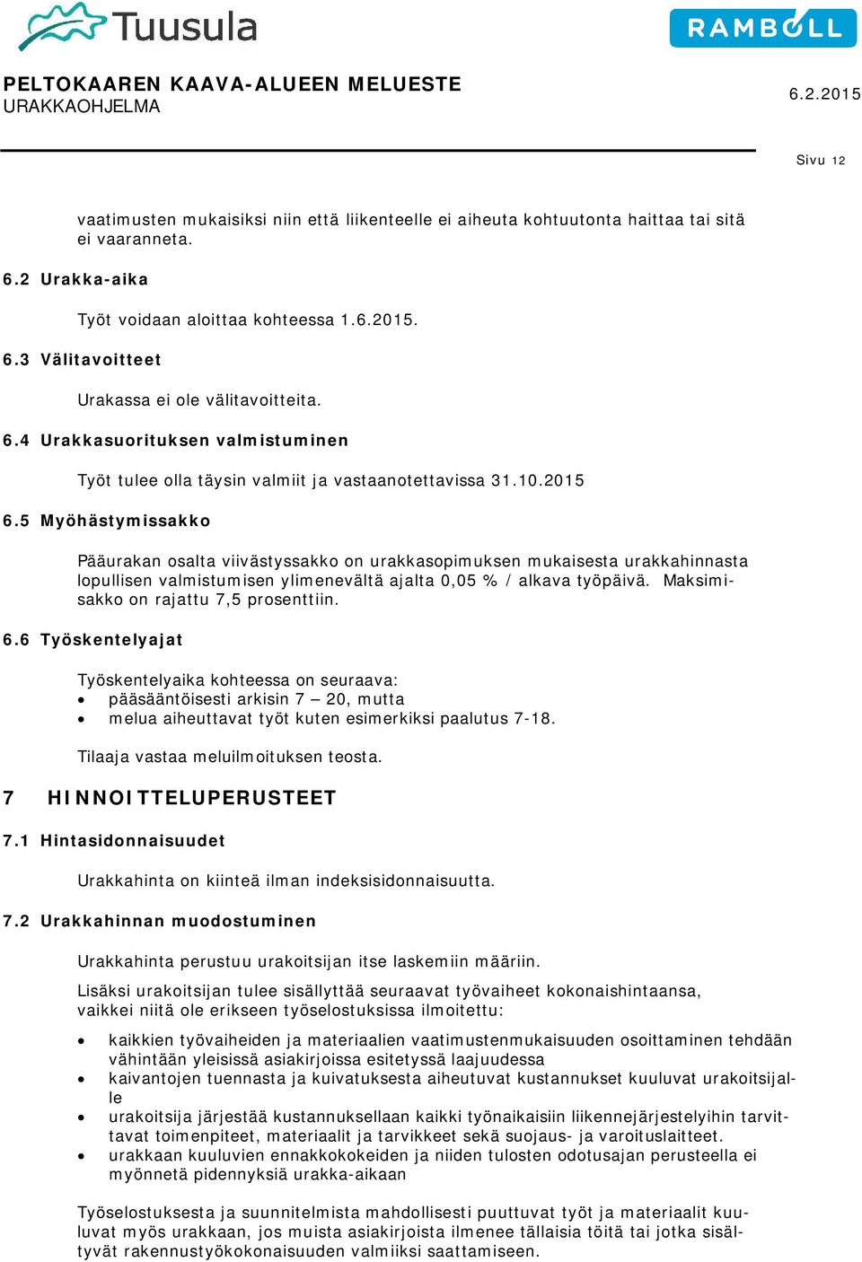 5 Myöhästymissakko Pääurakan osalta viivästyssakko on urakkasopimuksen mukaisesta urakkahinnasta lopullisen valmistumisen ylimenevältä ajalta 0,05 % / alkava työpäivä.