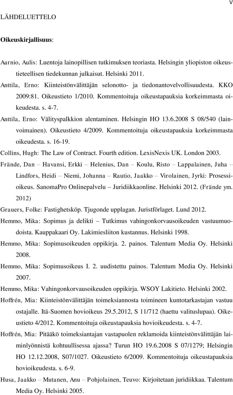 Anttila, Erno: Välityspalkkion alentaminen. Helsingin HO 13.6.2008 S 08/540 (lainvoimainen). Oikeustieto 4/2009. Kommentoituja oikeustapauksia korkeimmasta oikeudesta. s. 16-19.