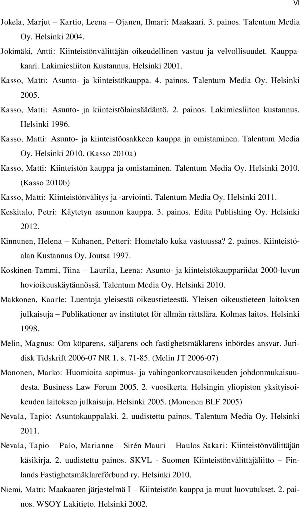 Helsinki 1996. Kasso, Matti: Asunto- ja kiinteistöosakkeen kauppa ja omistaminen. Talentum Media Oy. Helsinki 2010. (Kasso 2010a) Kasso, Matti: Kiinteistön kauppa ja omistaminen. Talentum Media Oy. Helsinki 2010. (Kasso 2010b) Kasso, Matti: Kiinteistönvälitys ja -arviointi.