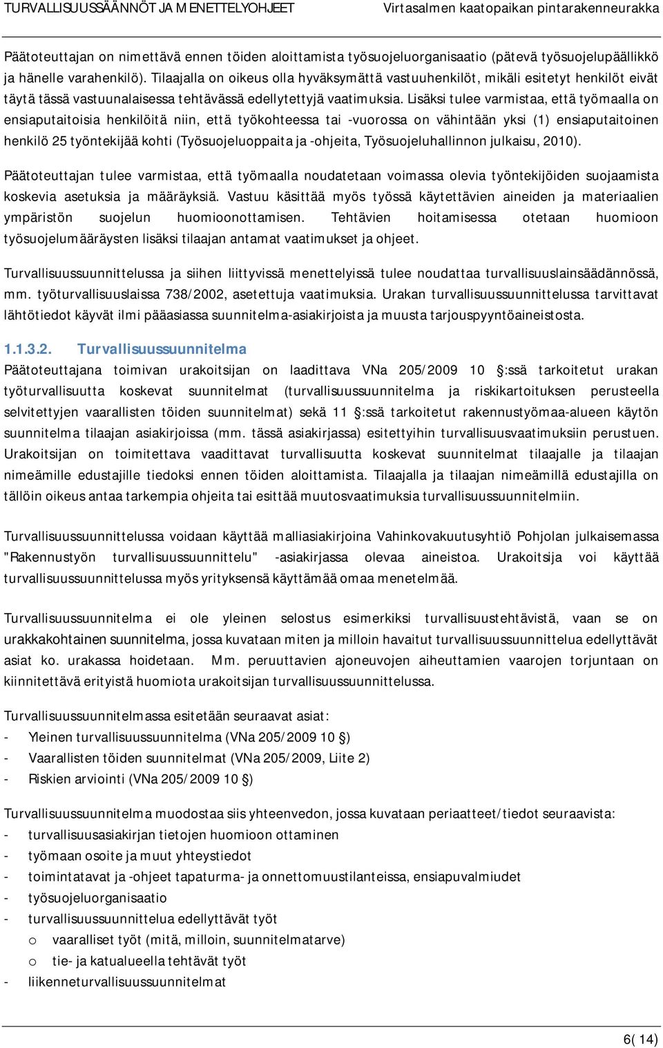 Lisäksi tulee varmistaa, että työmaalla on ensiaputaitoisia henkilöitä niin, että työkohteessa tai -vuorossa on vähintään yksi (1) ensiaputaitoinen henkilö 25 työntekijää kohti (Työsuojeluoppaita ja