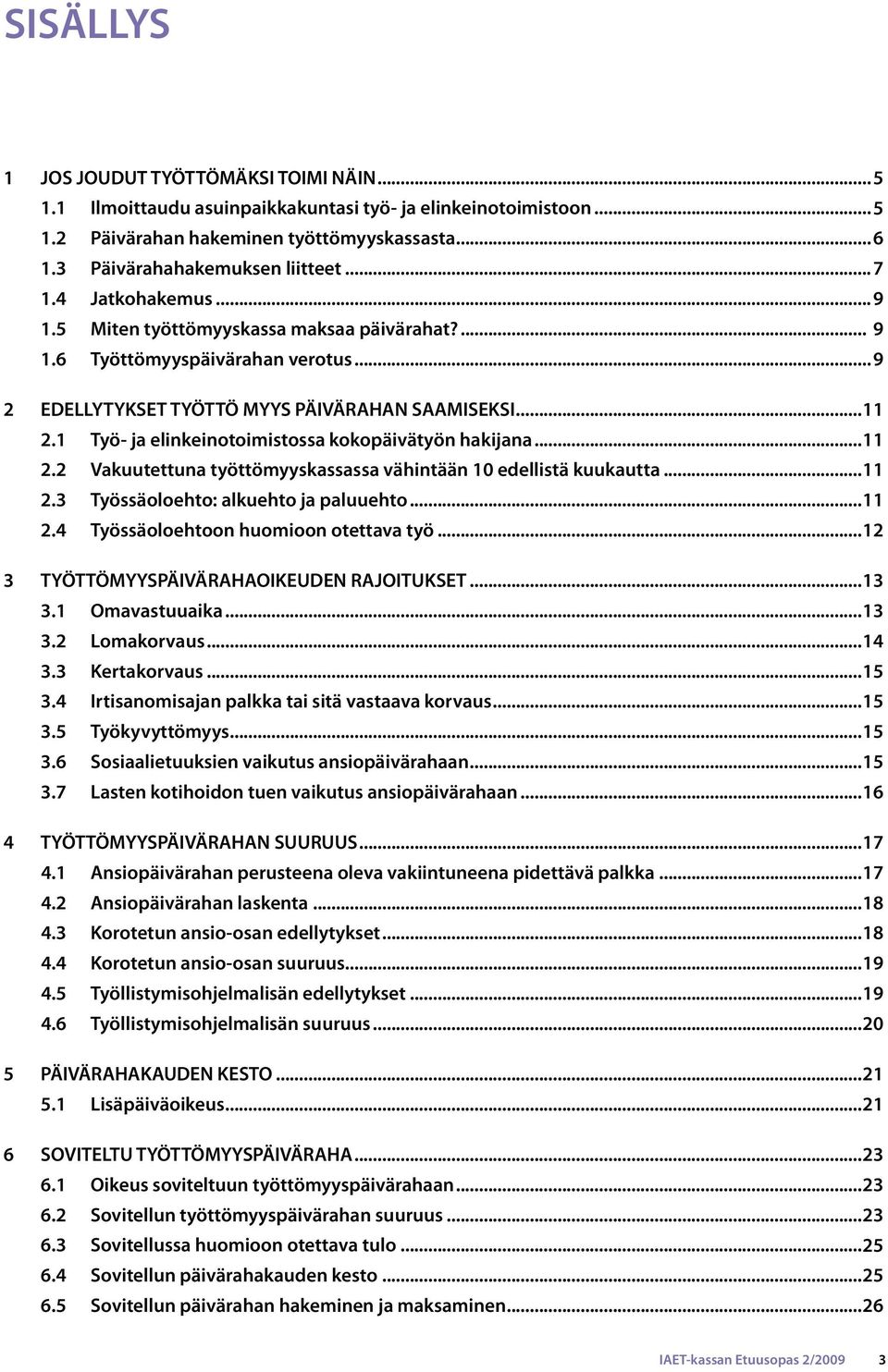 1 Työ- ja elinkeinotoimistossa kokopäivätyön hakijana...11 2.2 Vakuutettuna työttömyyskassassa vähintään 10 edellistä kuukautta...11 2.3 Työssäoloehto: alkuehto ja paluuehto...11 2.4 Työssäoloehtoon huomioon otettava työ.