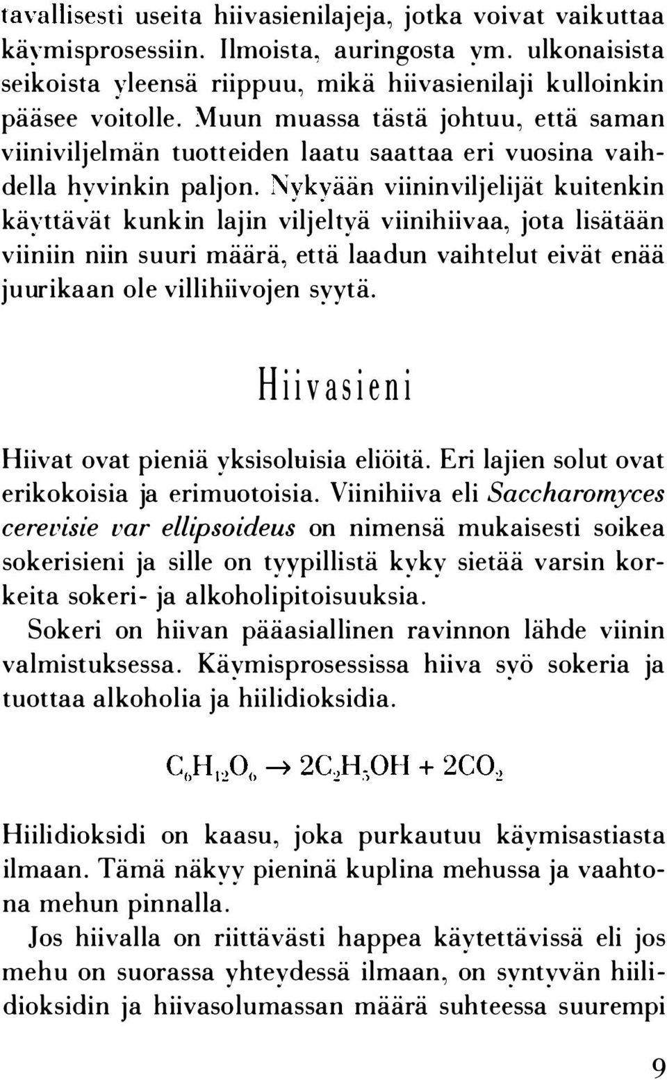 Nykyään viininviljelijät kuitenkin käyttävät kunkin lajin viljeltyä viinihiivaa, jota lisätään viiniin niin suuri määrä, että laadun vaihtelut eivät enää juurikaan ole villihiivojen syytä.