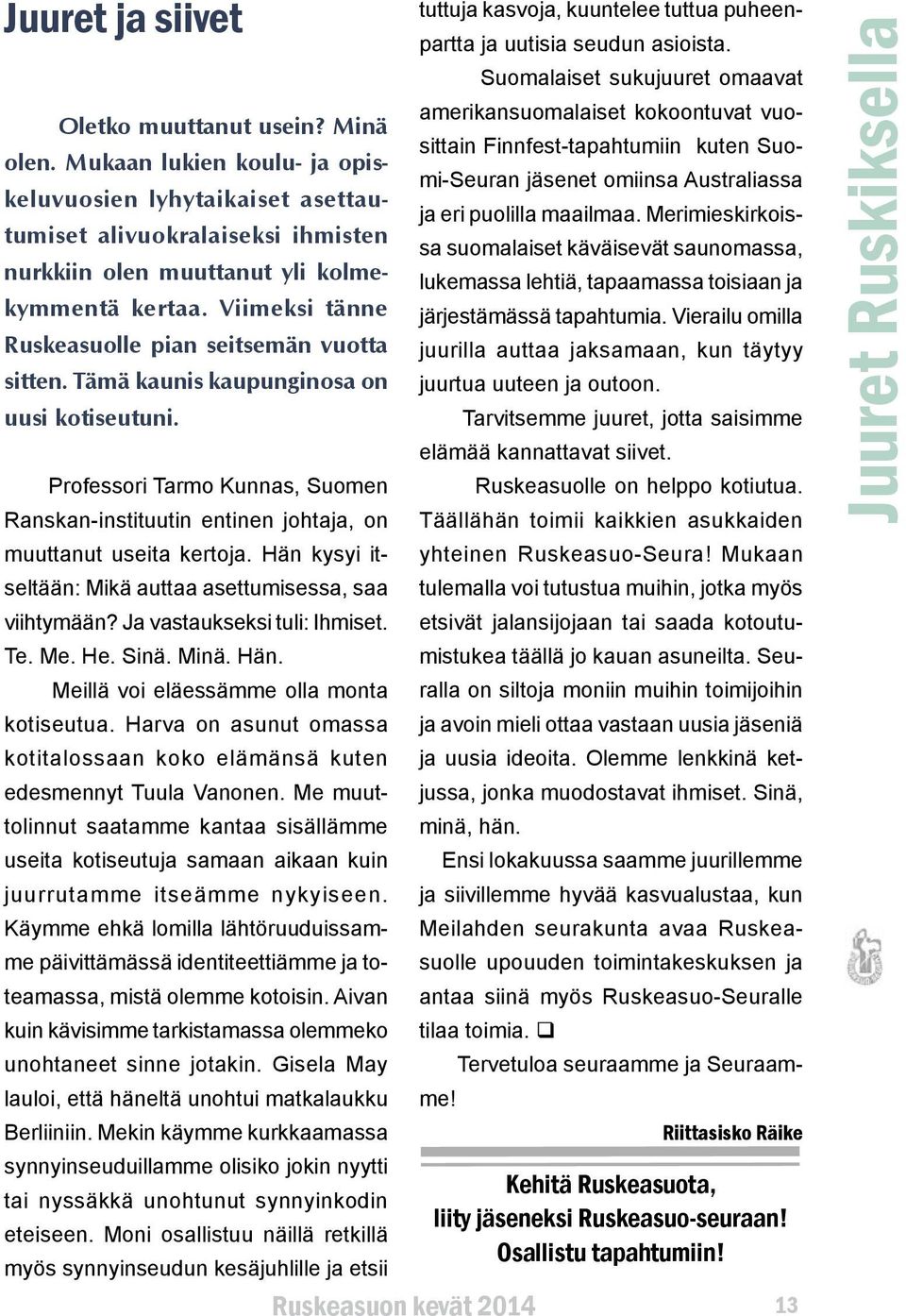 Professori Tarmo Kunnas, Suomen Ranskan-instituutin entinen johtaja, on muuttanut useita kertoja. Hän kysyi itseltään: Mikä auttaa asettumisessa, saa viihtymään? Ja vastaukseksi tuli: Ihmiset. Te. Me.