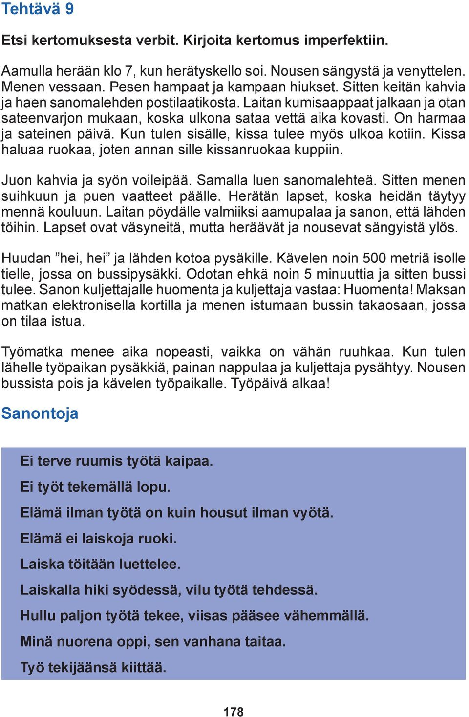 Kun tulen sisälle, kissa tulee myös ulkoa kotiin. Kissa haluaa ruokaa, joten annan sille kissanruokaa kuppiin. Juon kahvia ja syön voileipää. Samalla luen sanomalehteä.