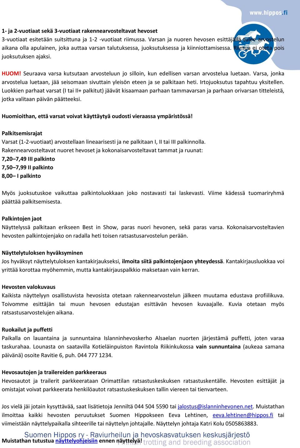 Seuraava varsa kutsutaan arvosteluun jo silloin, kun edellisen varsan arvostelua luetaan. Varsa, jonka arvostelua luetaan, jää seisomaan sivuttain yleisön eteen ja se palkitaan heti.