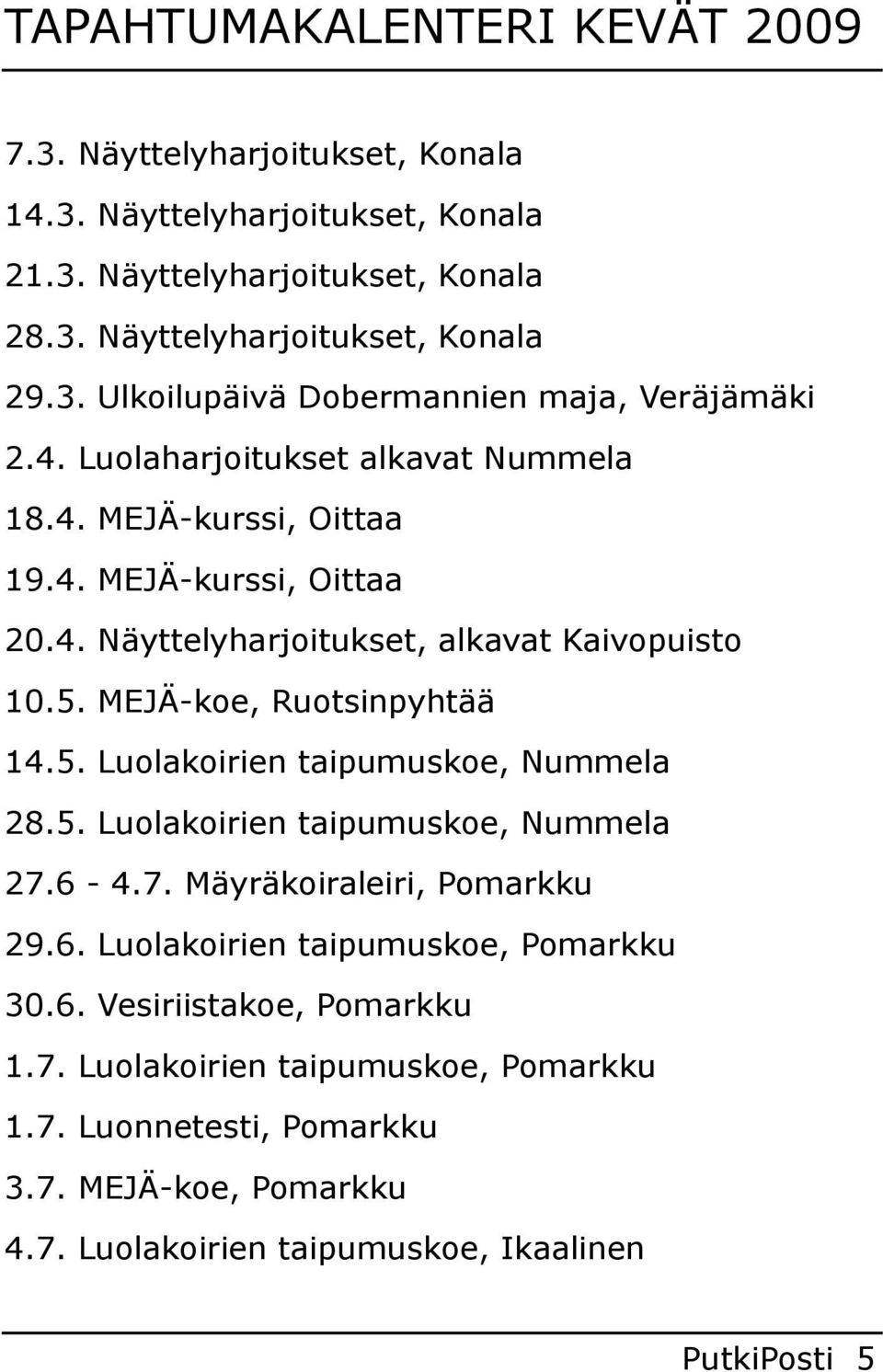 5. Luolakoirien taipumuskoe, Nummela 27.6 4.7. Mäyräkoiraleiri, Pomarkku 29.6. Luolakoirien taipumuskoe, Pomarkku 30.6. Vesiriistakoe, Pomarkku 1.7. Luolakoirien taipumuskoe, Pomarkku 1.