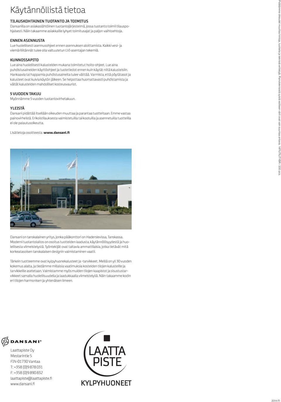 Kaikki vesi- ja viemäriliitännät tulee olla valtuutetun LVI-asentajan tekemiä. KUNNOSSPITO Lue aina huolellisesti kalusteiden mukana toimitetut hoito-ohjeet.