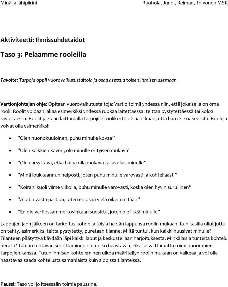 Roolit voidaan jakaa esimerkiksi yhdessä ruokaa laitettaessa, telttaa pystytettäessä tai koloa siivottaessa. Roolit jaetaan laittamalla tarpojille roolikortti otsaan ilman, että hän itse näkee sitä.