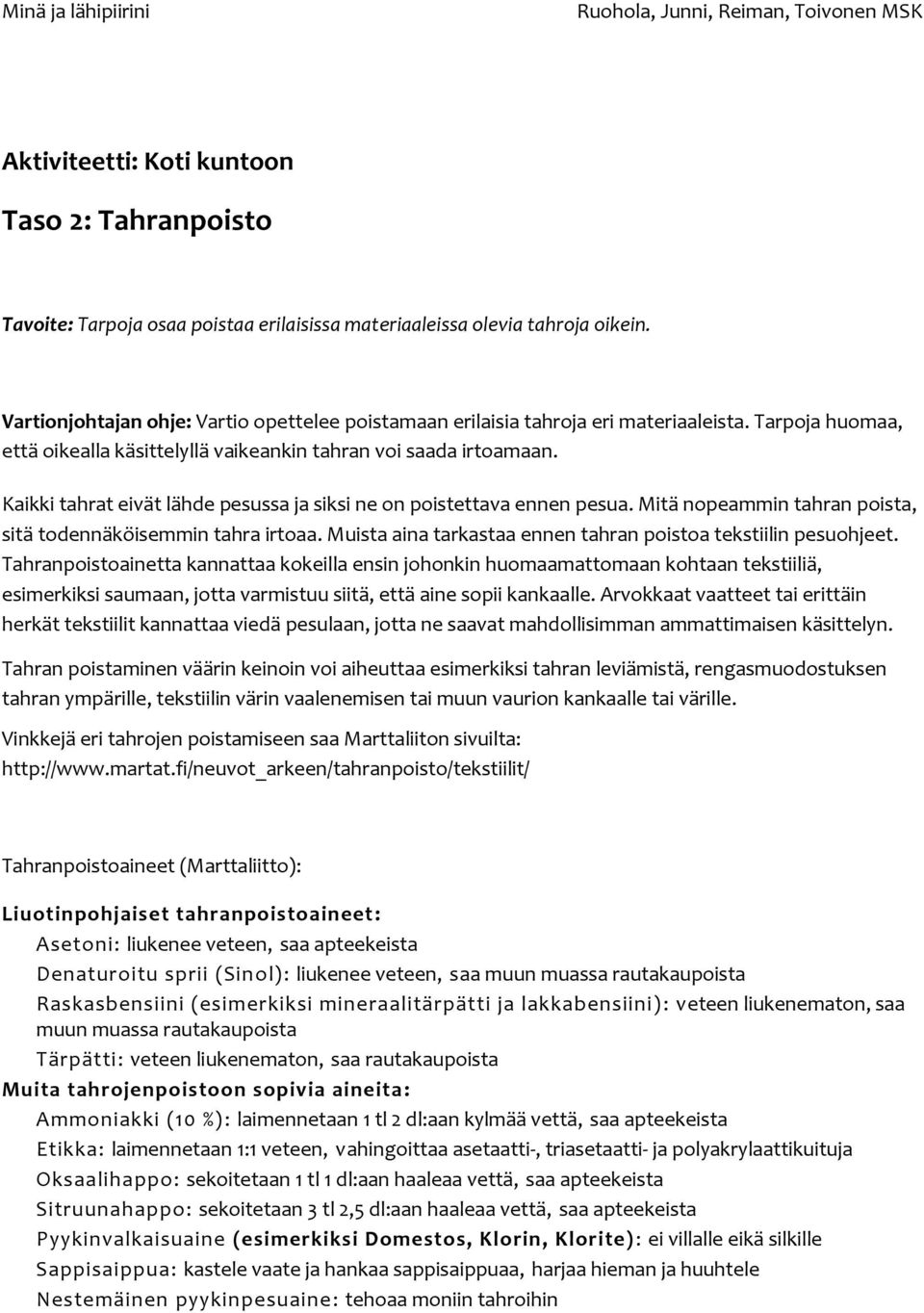 Kaikki tahrat eivät lähde pesussa ja siksi ne on poistettava ennen pesua. Mitä nopeammin tahran poista, sitä todennäköisemmin tahra irtoaa.