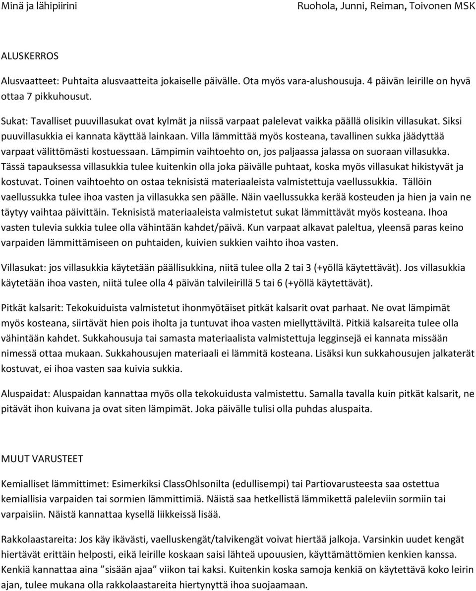 Villa lämmittää myös kosteana, tavallinen sukka jäädyttää varpaat välittömästi kostuessaan. Lämpimin vaihtoehto on, jos paljaassa jalassa on suoraan villasukka.