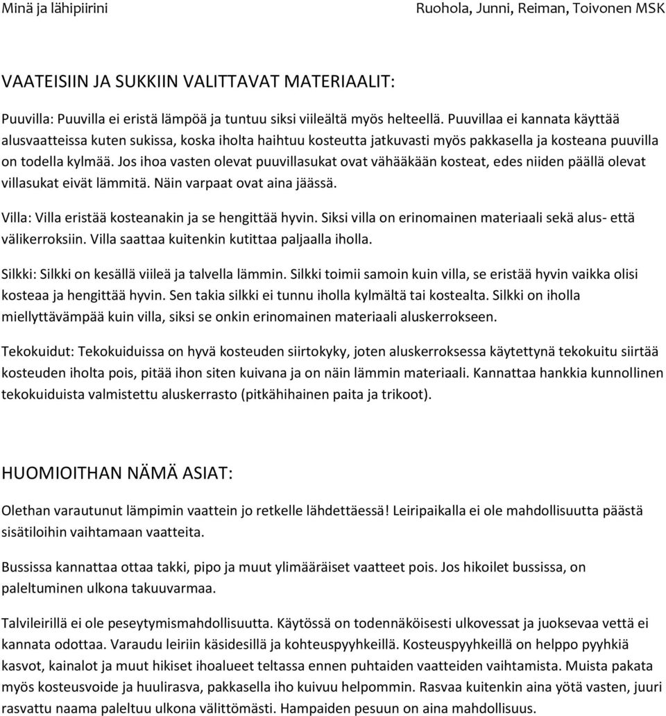 Jos ihoa vasten olevat puuvillasukat ovat vähääkään kosteat, edes niiden päällä olevat villasukat eivät lämmitä. Näin varpaat ovat aina jäässä. Villa: Villa eristää kosteanakin ja se hengittää hyvin.