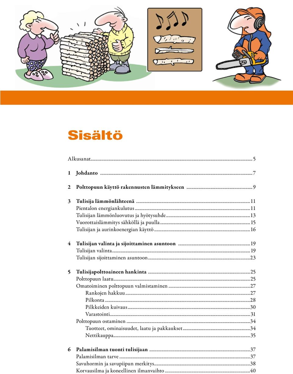 ..23 5 Tulisijapolttoaineen hankinta...25 Polttopuun laatu...25 Omatoiminen polttopuun valmistaminen...27.. Rankojen hakkuu...27.. Pilkonta...28.. Pilkkeiden kuivaus...30.. Varastointi.