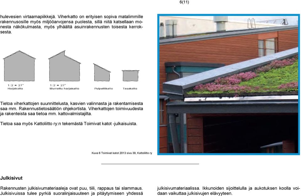 Tietoa viherkattojen suunnittelusta, kasvien valinnasta ja rakentamisesta saa mm. Rakennustietosäätiön ohjekortista. Viherkattojen toimivuudesta ja rakenteista saa tietoa mm. kattovalmistajilta.