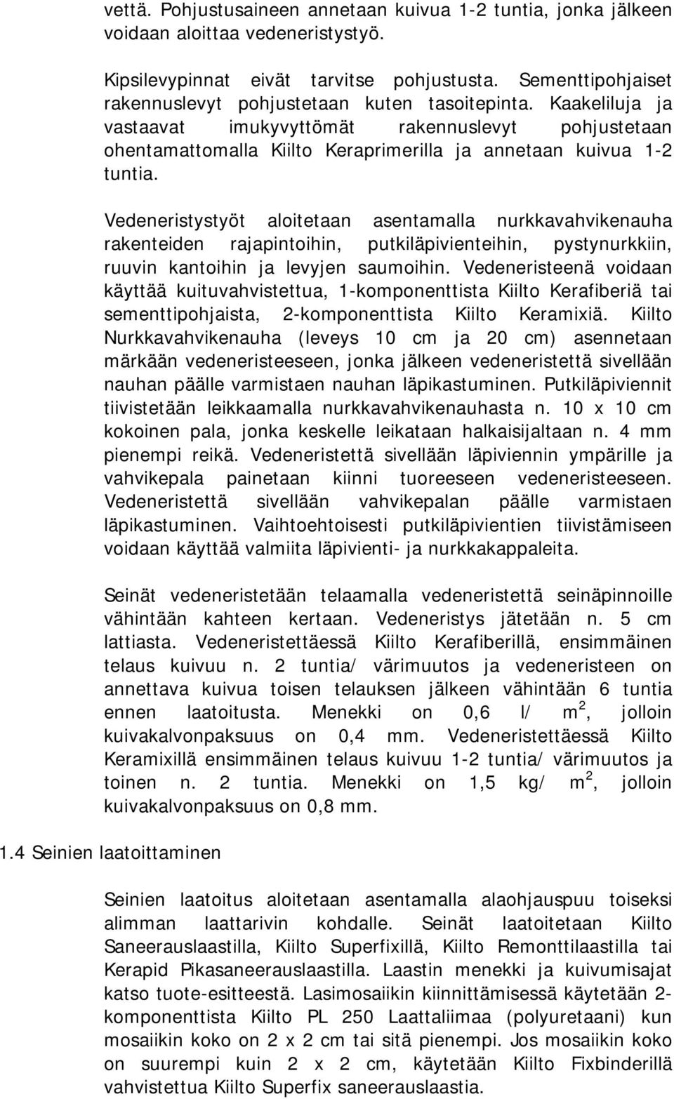 Vedeneristystyöt aloitetaan asentamalla nurkkavahvikenauha rakenteiden rajapintoihin, putkiläpivienteihin, pystynurkkiin, ruuvin kantoihin ja levyjen saumoihin.