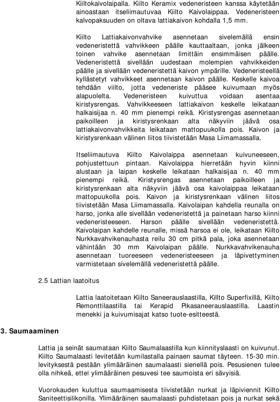 Kiilto Lattiakaivonvahvike asennetaan sivelemällä ensin vedeneristettä vahvikkeen päälle kauttaaltaan, jonka jälkeen toinen vahvike asennetaan limittäin ensimmäisen päälle.