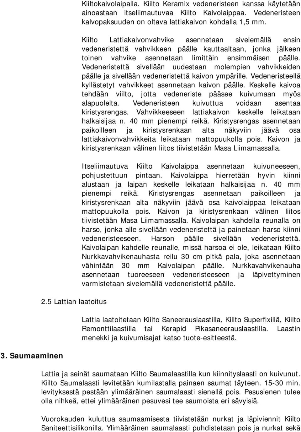 Kiilto Lattiakaivonvahvike asennetaan sivelemällä ensin vedeneristettä vahvikkeen päälle kauttaaltaan, jonka jälkeen toinen vahvike asennetaan limittäin ensimmäisen päälle.