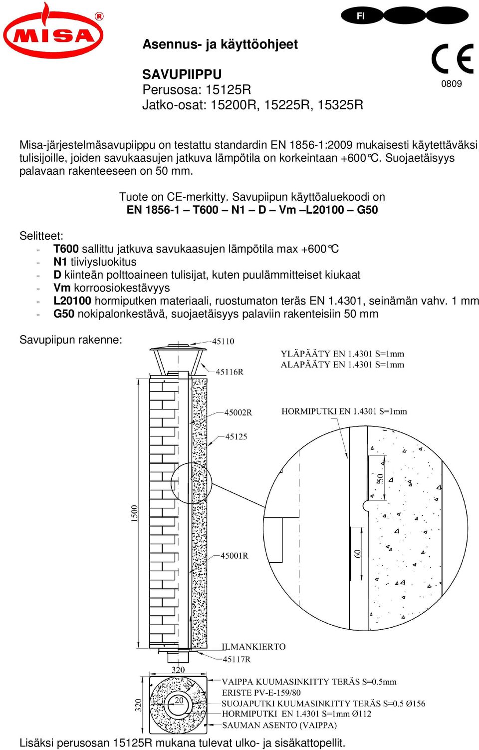 Savupiipun käyttöaluekoodi on EN 1856-1 T600 N1 D Vm L20100 G50 Selitteet: - T600 sallittu jatkuva savukaasujen lämpötila max +600 C - N1 tiiviysluokitus - D kiinteän polttoaineen tulisijat, kuten