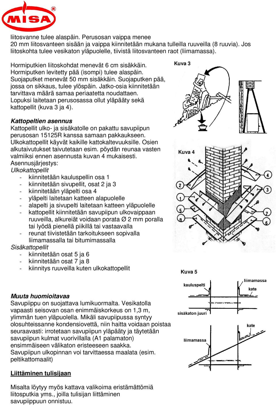 Suojaputket menevät 50 mm sisäkkäin. Suojaputken pää, jossa on sikkaus, tulee ylöspäin. Jatko-osia kiinnitetään tarvittava määrä samaa periaatetta noudattaen.