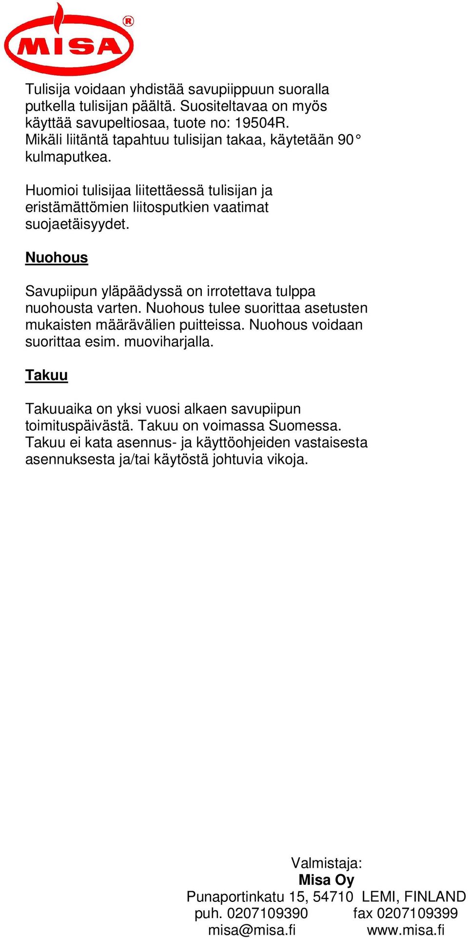 Nuohous Savupiipun yläpäädyssä on irrotettava tulppa nuohousta varten. Nuohous tulee suorittaa asetusten mukaisten määrävälien puitteissa. Nuohous voidaan suorittaa esim. muoviharjalla.