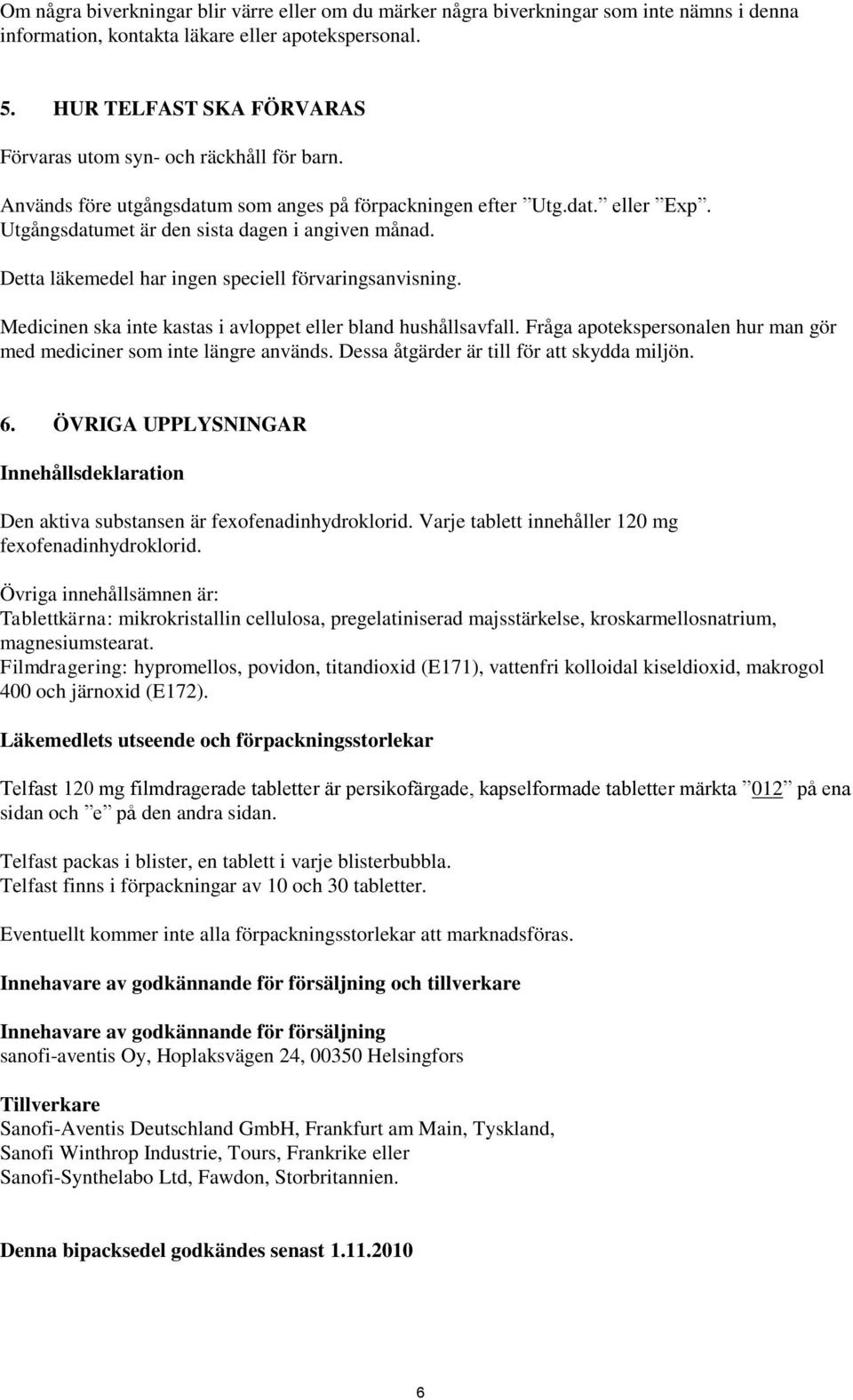 Detta läkemedel har ingen speciell förvaringsanvisning. Medicinen ska inte kastas i avloppet eller bland hushållsavfall. Fråga apotekspersonalen hur man gör med mediciner som inte längre används.