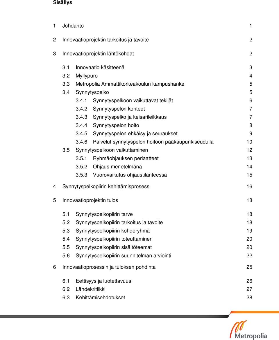 4.6 Palvelut synnytyspelon hoitoon pääkaupunkiseudulla 10 3.5 Synnytyspelkoon vaikuttaminen 12 3.5.1 Ryhmäohjauksen periaatteet 13 3.5.2 Ohjaus menetelmänä 14 3.5.3 Vuorovaikutus ohjaustilanteessa 15 4 Synnytyspelkopiirin kehittämisprosessi 16 5 Innovaatioprojektin tulos 18 5.