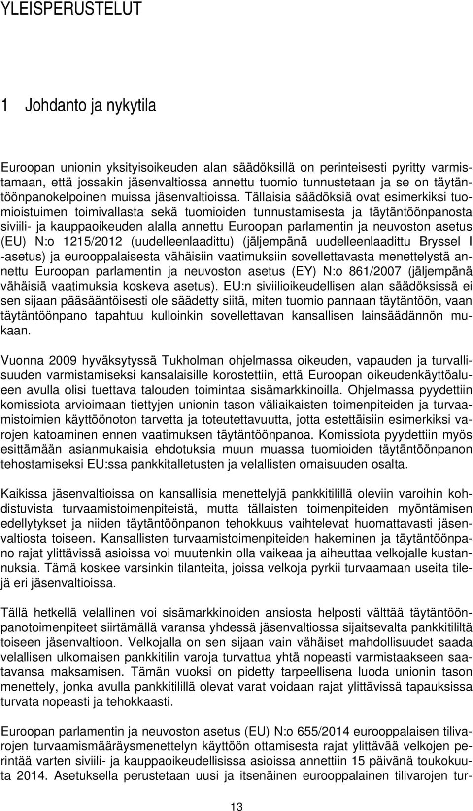 Tällaisia säädöksiä ovat esimerkiksi tuomioistuimen toimivallasta sekä tuomioiden tunnustamisesta ja täytäntöönpanosta siviili- ja kauppaoikeuden alalla annettu Euroopan parlamentin ja neuvoston