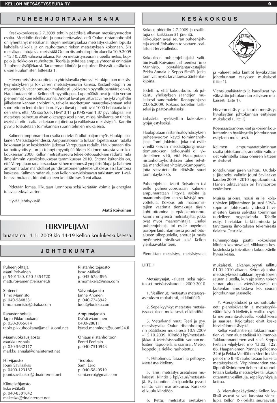 kokonaan. Siis metsäkanalintuja saa metsästää Oulun riistanhoitopiirin alueella 10.9.2009 15.10.2009 välisenä aikana. Kellon metsästysseuran alueella metso, koppelo ja riekko on rauhoitettu.