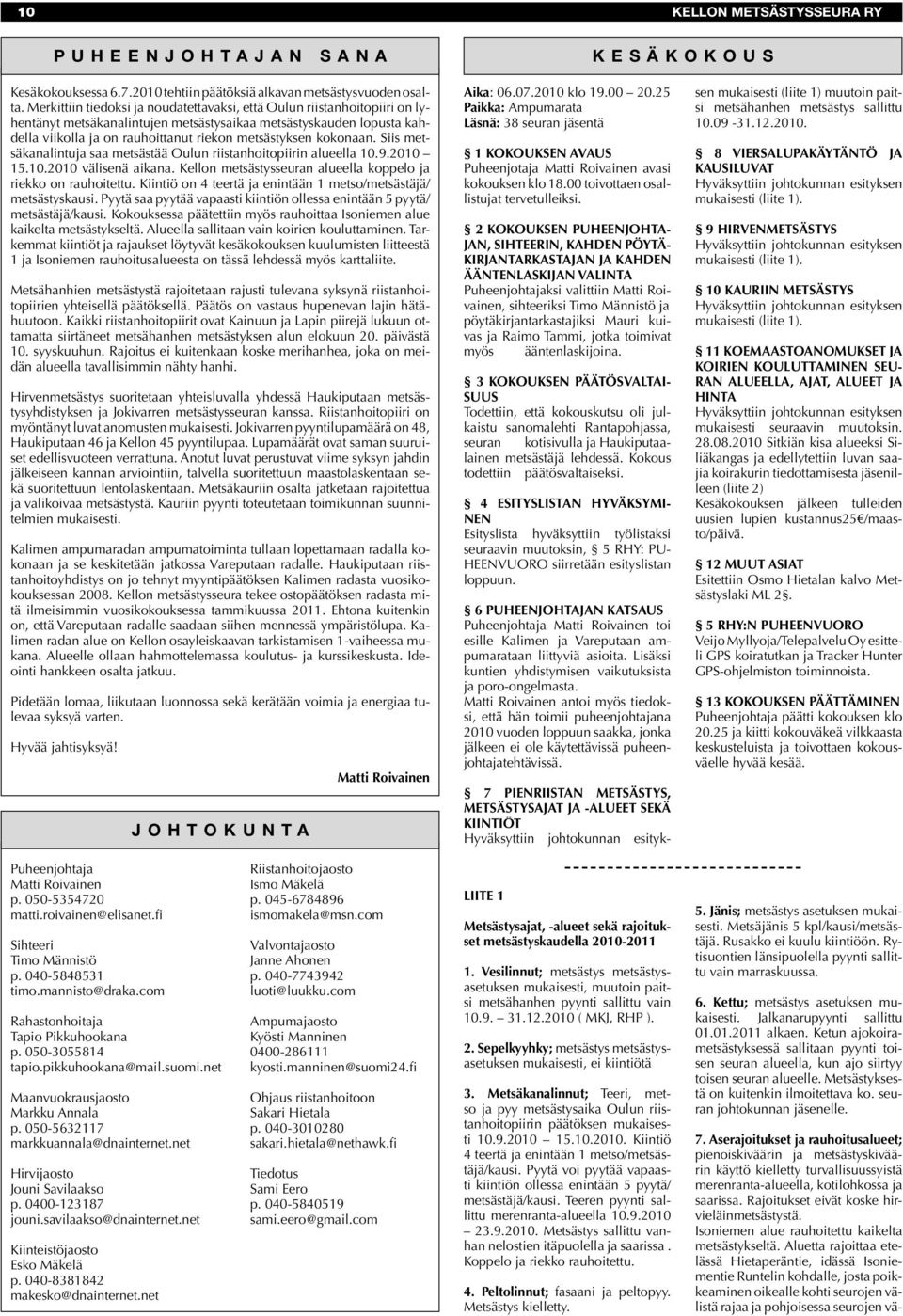 kokonaan. Siis metsäkanalintuja saa metsästää Oulun riistanhoitopiirin alueella 10.9.2010 15.10.2010 välisenä aikana. Kellon metsästysseuran alueella koppelo ja riekko on rauhoitettu.